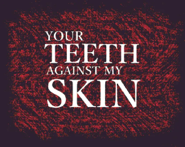 YOUR TEETH AGAINST MY SKIN