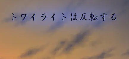 トワイライトは反転する