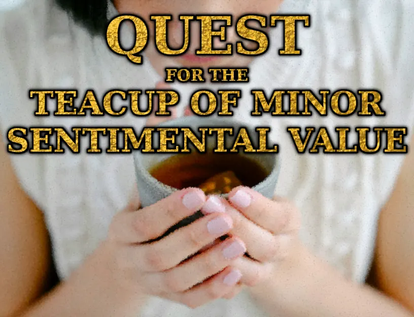 Quest for the Teacup of Minor Sentimental Value